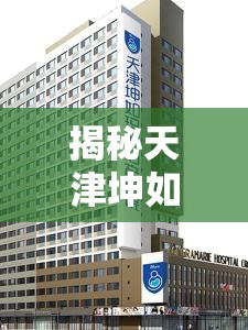 揭秘天津坤如瑪麗醫(yī)院，背后的真相與爭(zhēng)議