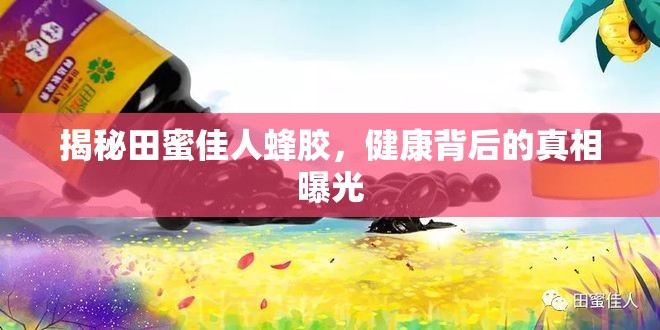 揭秘田蜜佳人蜂膠，健康背后的真相曝光