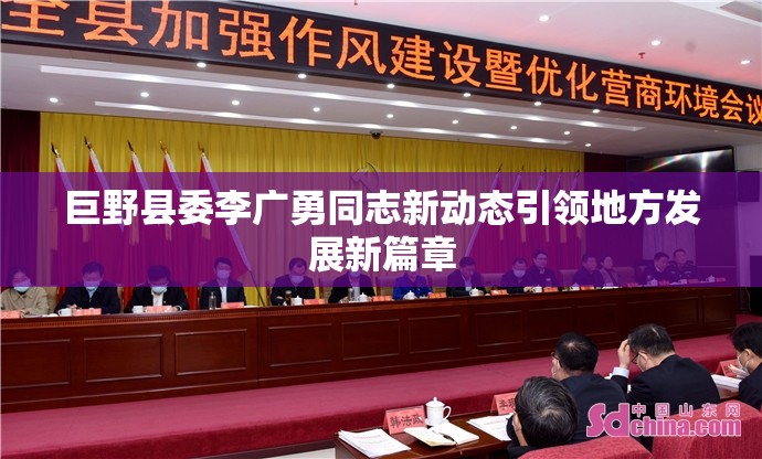 巨野縣委李廣勇同志新動態(tài)引領(lǐng)地方發(fā)展新篇章