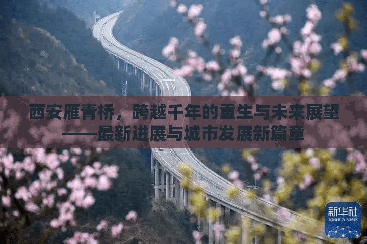 西安雁青橋，跨越千年的重生與未來展望——最新進(jìn)展與城市發(fā)展新篇章