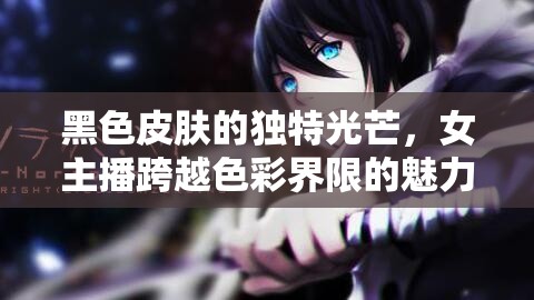 黑色皮膚的獨特光芒，女主播跨越色彩界限的魅力綻放