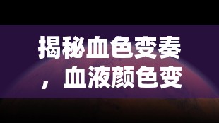 揭秘血色變奏，血液顏色變化的科學(xué)奧秘