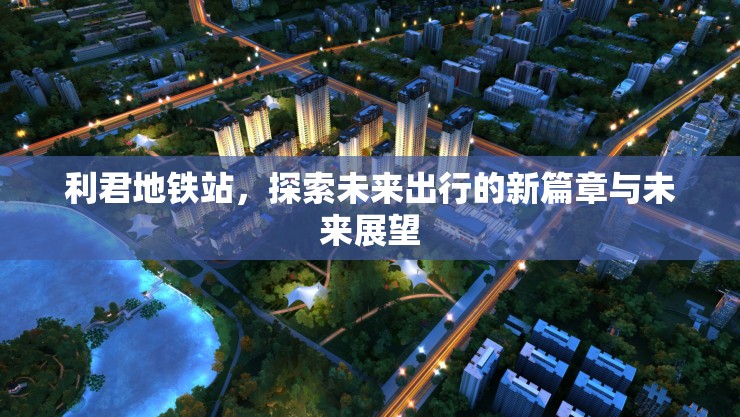 利君地鐵站，探索未來出行的新篇章與未來展望