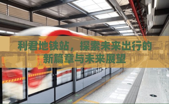 利君地鐵站，探索未來出行的新篇章與未來展望
