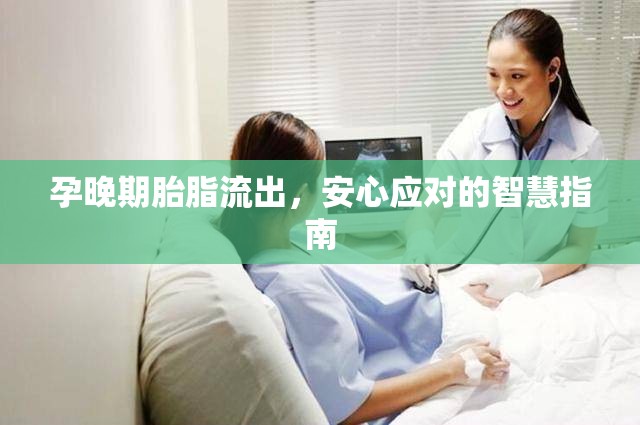 孕晚期胎脂流出，安心應(yīng)對(duì)的智慧指南