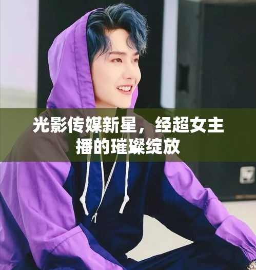 光影傳媒新星，經(jīng)超女主播的璀璨綻放