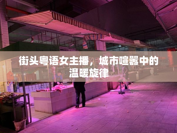 街頭粵語女主播，城市喧囂中的溫暖旋律