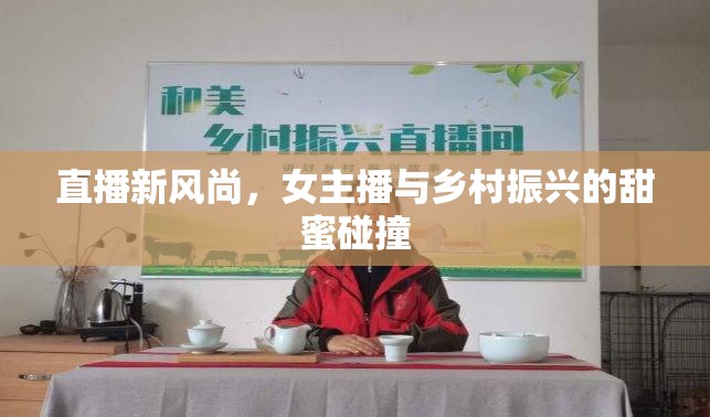 直播新風(fēng)尚，女主播與鄉(xiāng)村振興的甜蜜碰撞
