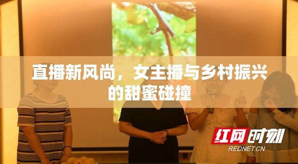 直播新風(fēng)尚，女主播與鄉(xiāng)村振興的甜蜜碰撞