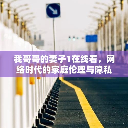 我哥哥的妻子1在線看，網(wǎng)絡(luò)時(shí)代的家庭倫理與隱私邊界