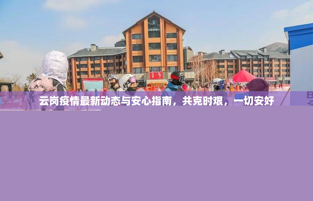 云崗疫情最新動態(tài)與安心指南，共克時艱，一切安好
