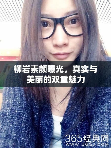 柳巖素顏曝光，真實(shí)與美麗的雙重魅力
