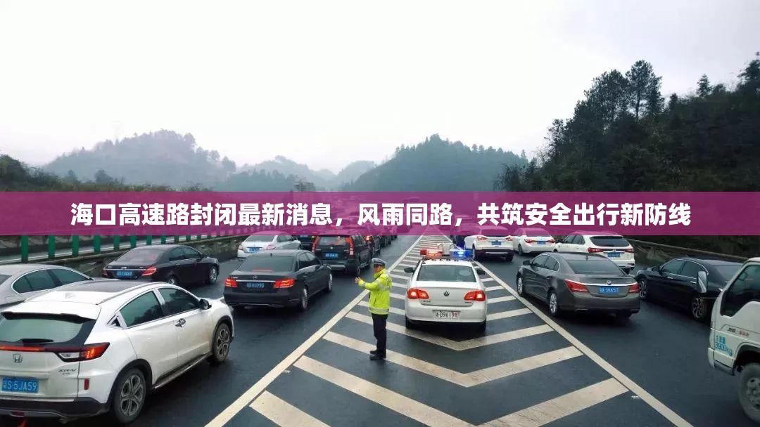 海口高速路封閉最新消息，風(fēng)雨同路，共筑安全出行新防線
