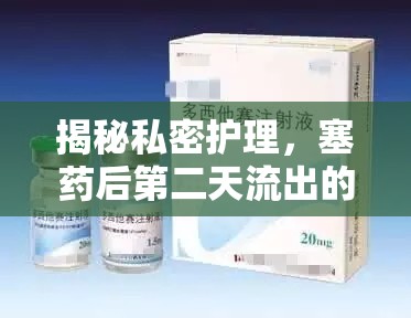 揭秘私密護(hù)理，塞藥后第二天流出的白色物質(zhì)及其微妙變化