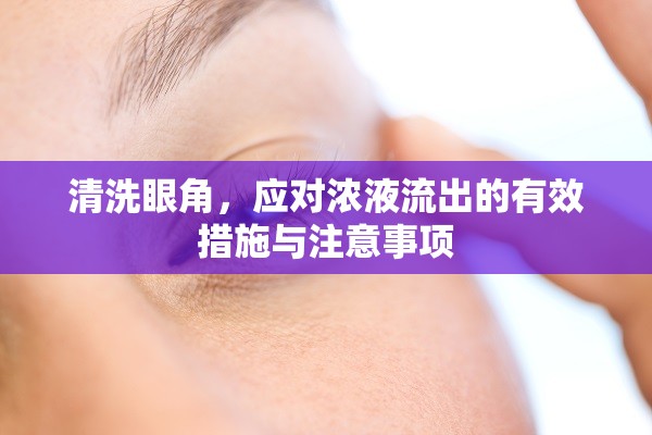 清洗眼角，應(yīng)對(duì)濃液流出的有效措施與注意事項(xiàng)