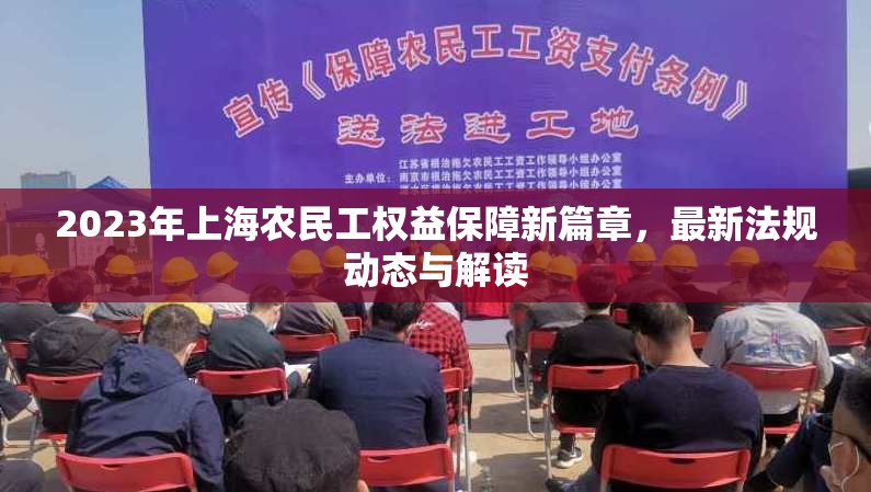 2023年上海農(nóng)民工權(quán)益保障新篇章，最新法規(guī)動(dòng)態(tài)與解讀