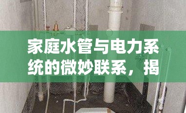 家庭水管與電力系統(tǒng)的微妙聯(lián)系，揭秘停電背后的神秘水流