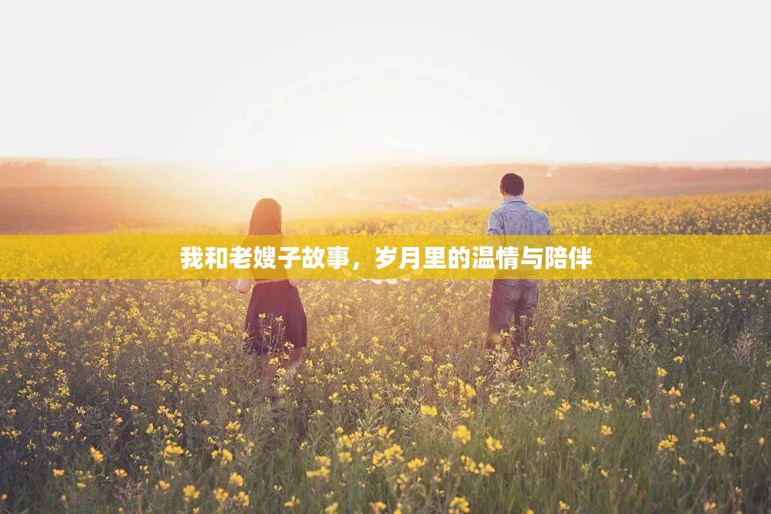 我和老嫂子故事，歲月里的溫情與陪伴