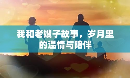 我和老嫂子故事，歲月里的溫情與陪伴