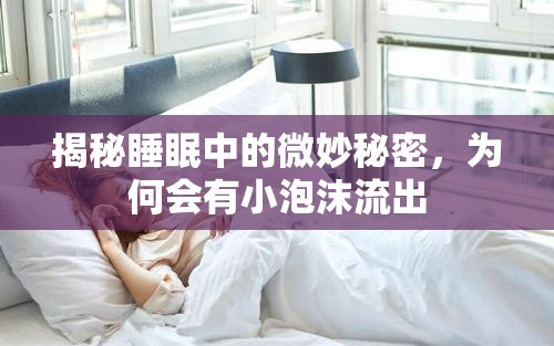 揭秘睡眠中的微妙秘密，為何會(huì)有小泡沫流出