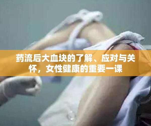 藥流后大血塊的了解、應(yīng)對與關(guān)懷，女性健康的重要一課