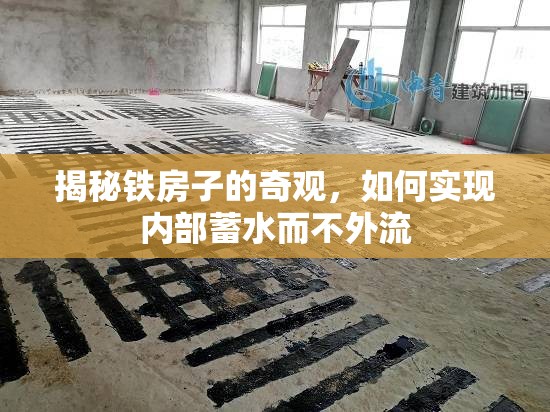 揭秘鐵房子的奇觀，如何實現內部蓄水而不外流