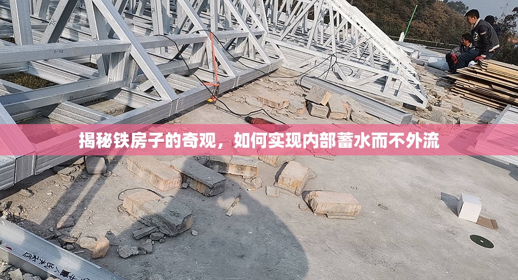 揭秘鐵房子的奇觀，如何實現內部蓄水而不外流