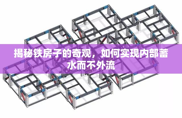 揭秘鐵房子的奇觀，如何實現內部蓄水而不外流