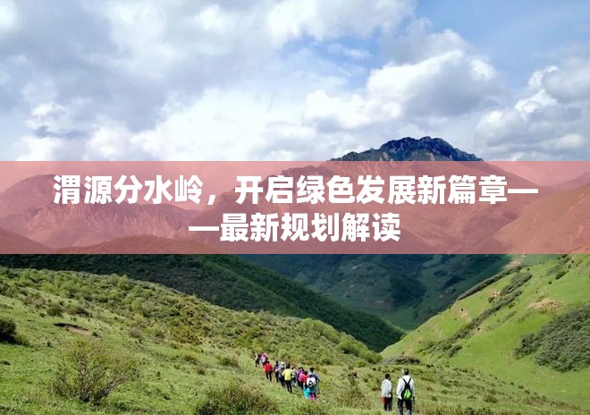 渭源分水嶺，開啟綠色發(fā)展新篇章——最新規(guī)劃解讀