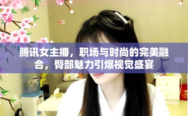騰訊女主播，職場與時尚的完美融合，臀部魅力引爆視覺盛宴