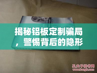 揭秘鋁板定制騙局，警惕背后的隱形陷阱