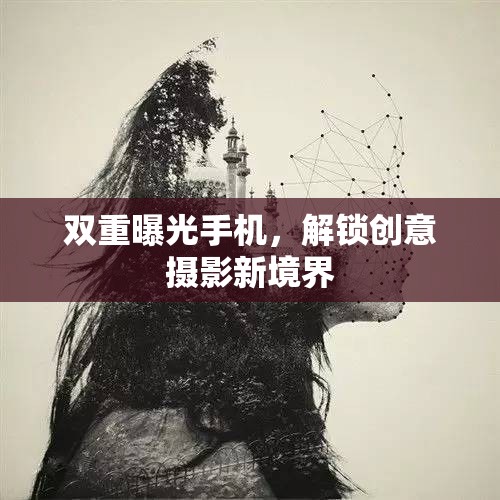 雙重曝光手機，解鎖創(chuàng)意攝影新境界