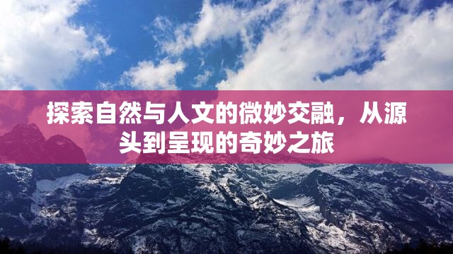 探索自然與人文的微妙交融，從源頭到呈現(xiàn)的奇妙之旅