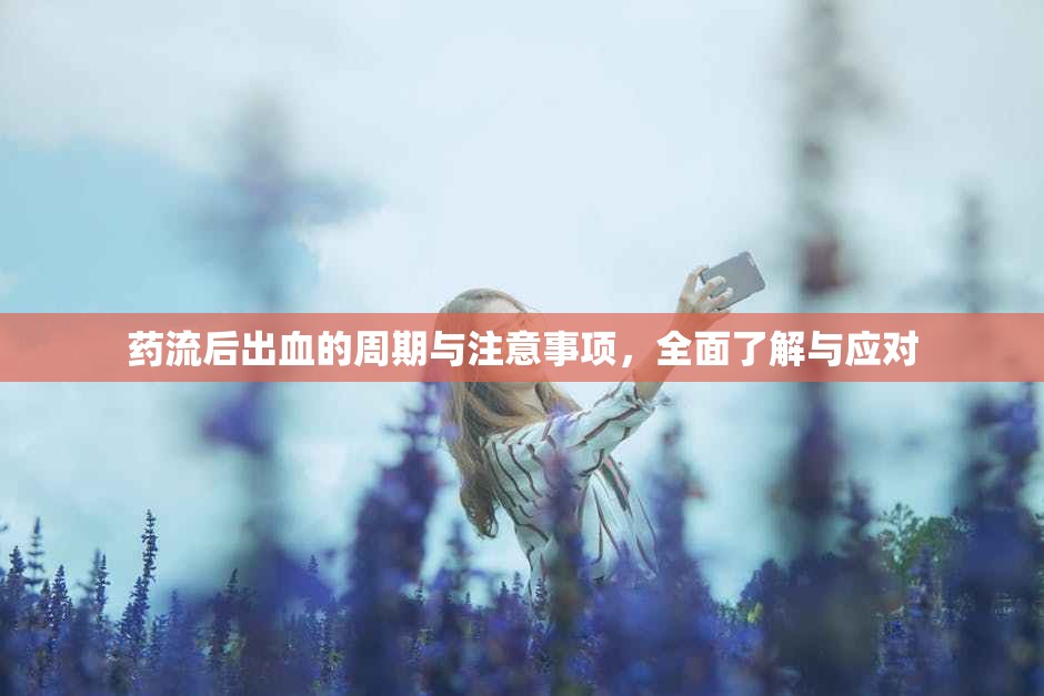 藥流后出血的周期與注意事項，全面了解與應(yīng)對