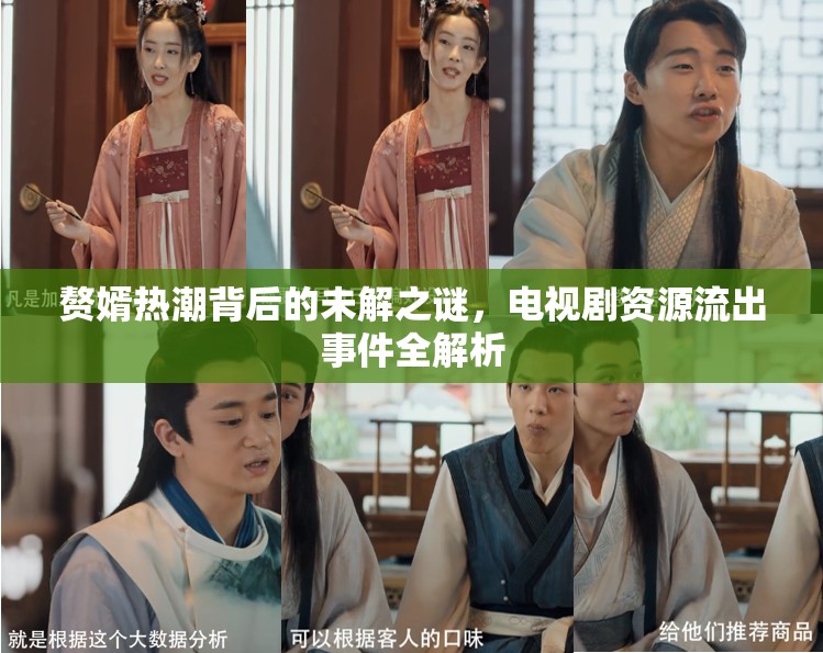 贅婿熱潮背后的未解之謎，電視劇資源流出事件全解析
