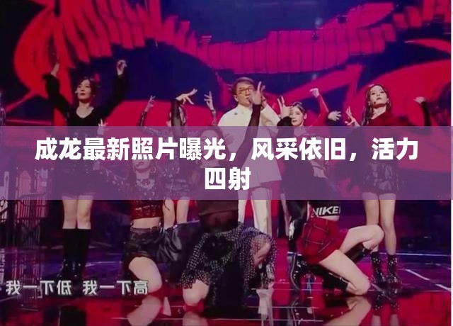 成龍最新照片曝光，風(fēng)采依舊，活力四射
