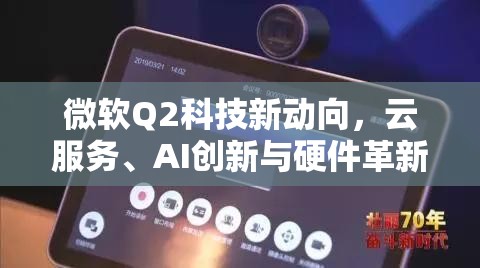 微軟Q2科技新動(dòng)向，云服務(wù)、AI創(chuàng)新與硬件革新引領(lǐng)未來科技紀(jì)元