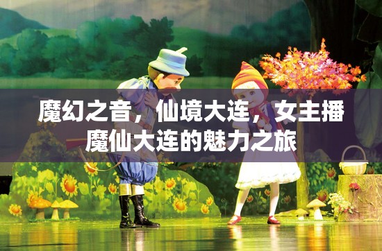 魔幻之音，仙境大連，女主播魔仙大連的魅力之旅