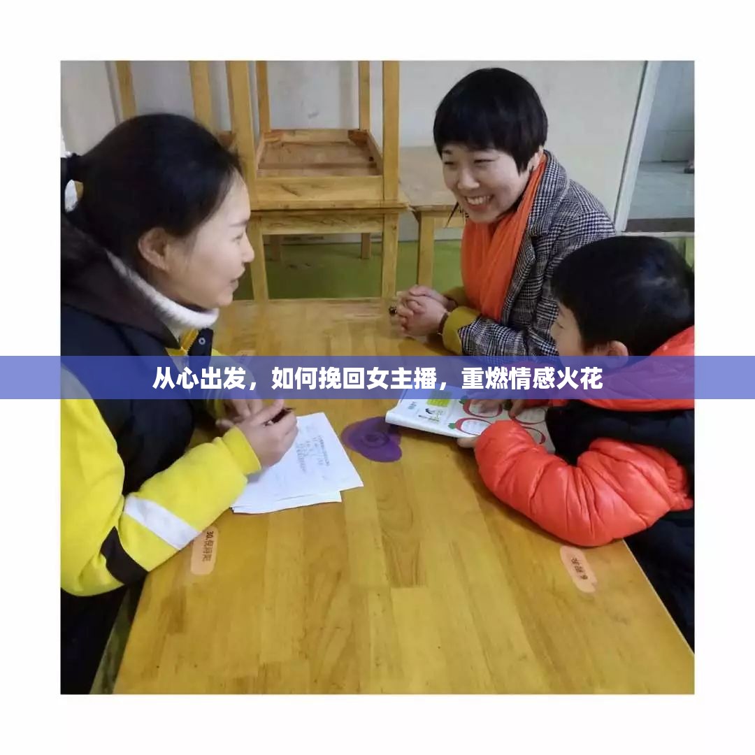 從心出發(fā)，如何挽回女主播，重燃情感火花