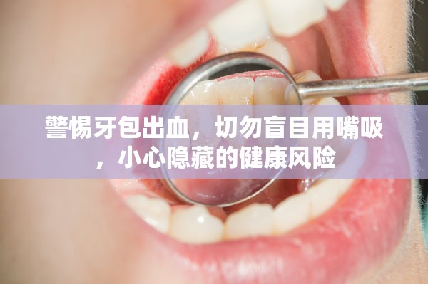 警惕牙包出血，切勿盲目用嘴吸，小心隱藏的健康風(fēng)險