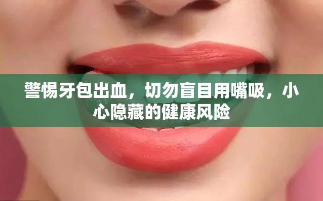警惕牙包出血，切勿盲目用嘴吸，小心隱藏的健康風(fēng)險