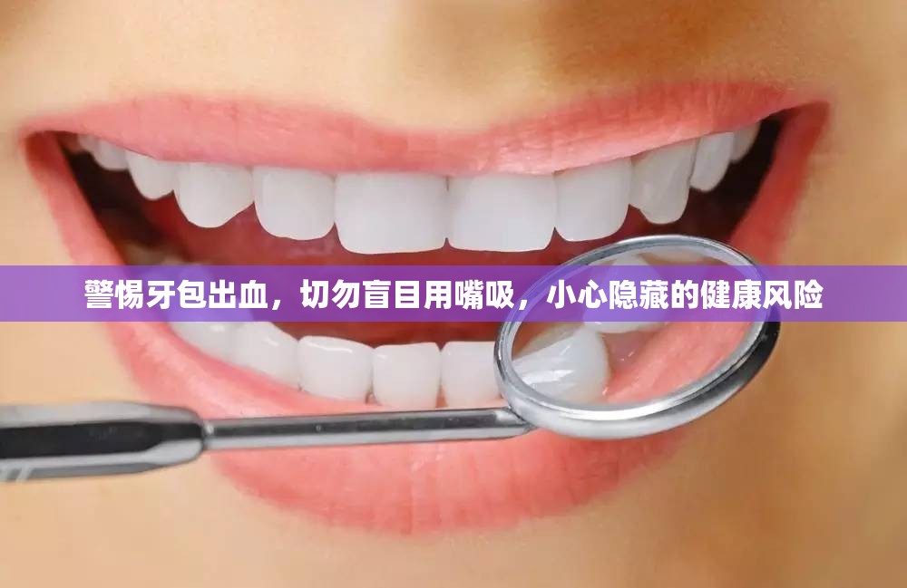 警惕牙包出血，切勿盲目用嘴吸，小心隱藏的健康風(fēng)險