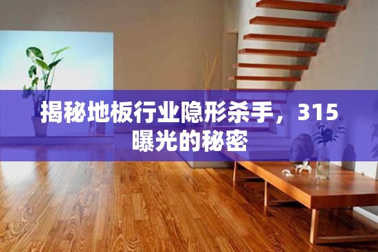 揭秘地板行業(yè)隱形殺手，315曝光的秘密