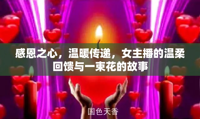 感恩之心，溫暖傳遞，女主播的溫柔回饋與一束花的故事