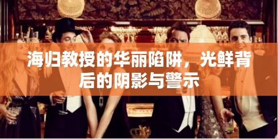 海歸教授的華麗陷阱，光鮮背后的陰影與警示