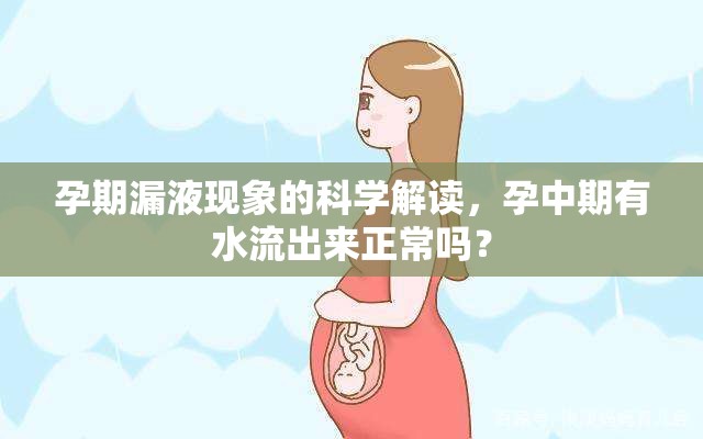孕期漏液現(xiàn)象的科學(xué)解讀，孕中期有水流出來正常嗎？