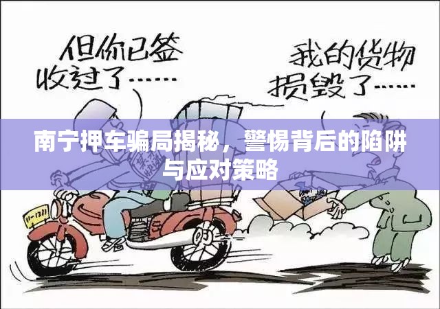 南寧押車騙局揭秘，警惕背后的陷阱與應(yīng)對策略