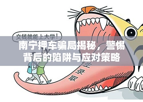 南寧押車騙局揭秘，警惕背后的陷阱與應(yīng)對策略