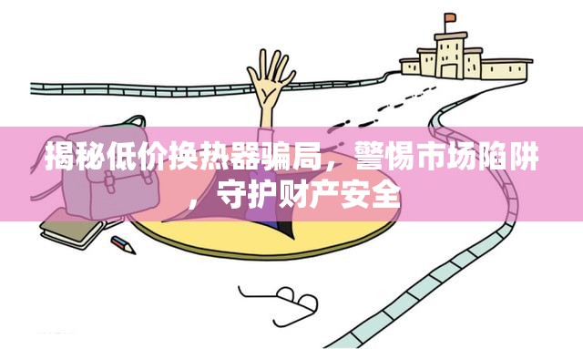 揭秘低價(jià)換熱器騙局，警惕市場(chǎng)陷阱，守護(hù)財(cái)產(chǎn)安全