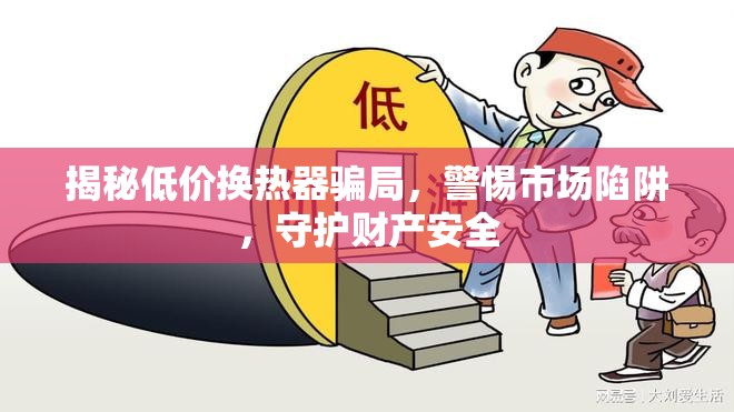 揭秘低價(jià)換熱器騙局，警惕市場(chǎng)陷阱，守護(hù)財(cái)產(chǎn)安全